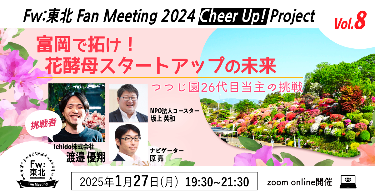 イベント １月27日（月）<br>Fw:東北Fan Meeting 2024 Cheer Up! Project Vol.8 富岡で拓け！花酵母スタートアップの未来 ～つつじ園26代目当主の挑戦<br>※終了しました