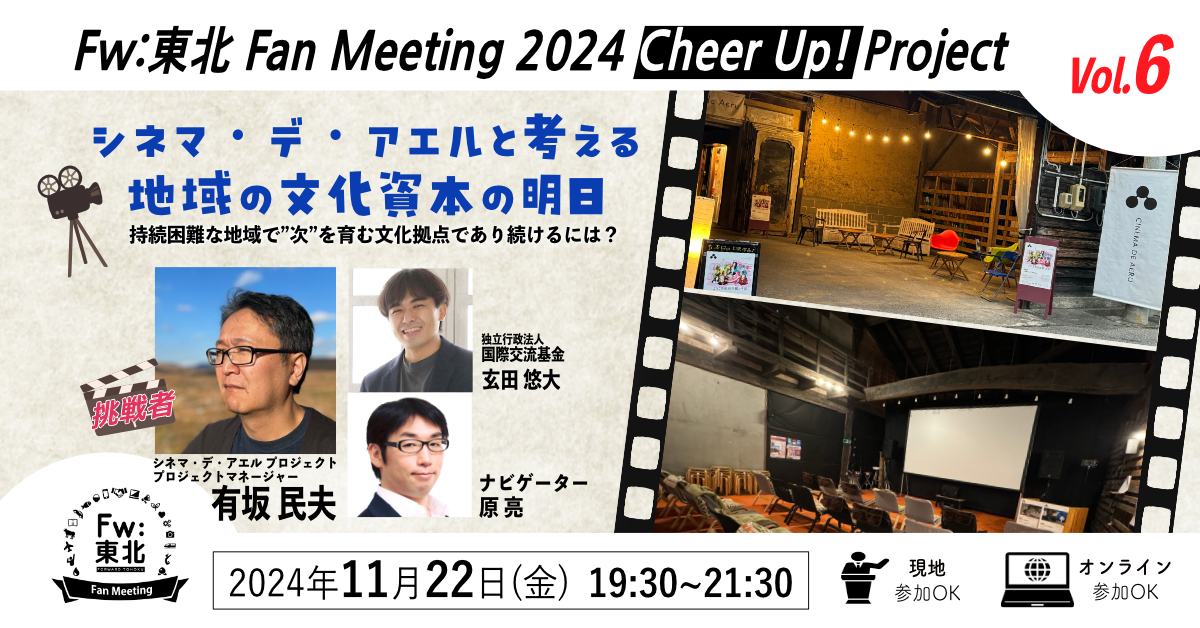 イベント 11月22日（金）<br>Fw:東北Fan Meeting 2024 Cheer Up! Project Vol.6 シネマ・デ・アエルと考える地域の文化資本の明日～持続困難な地域で”次”を育む文化拠点であり続けるには？<br>※終了しました