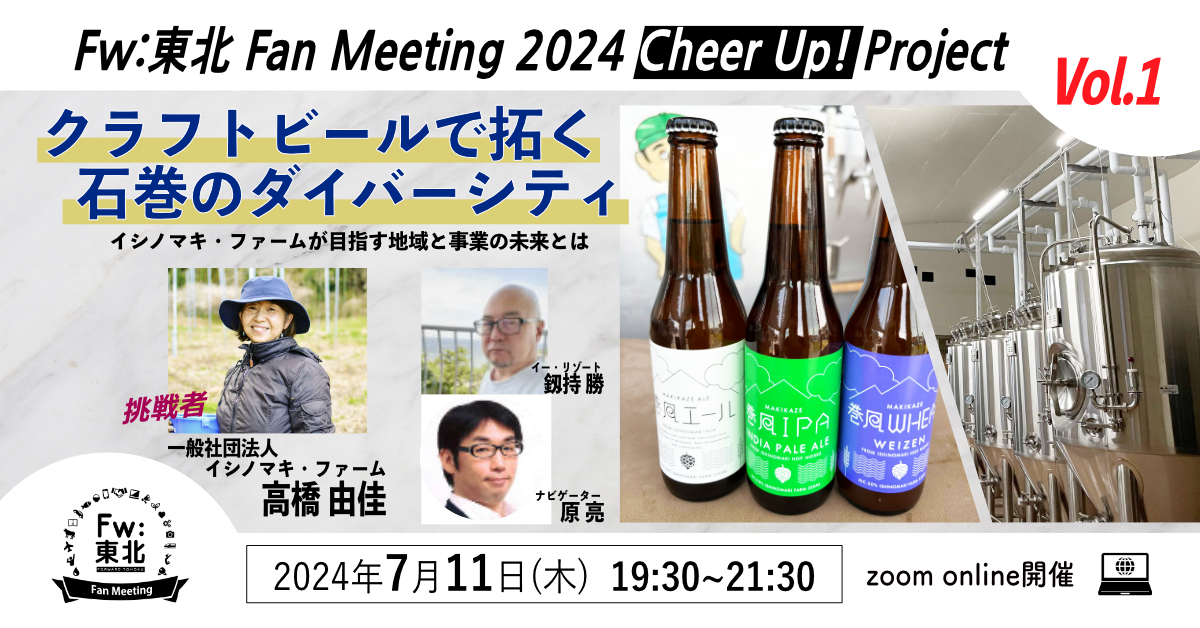 イベント ７月11日（木） <br>Fw:東北Fan Meeting 2024Cheer Up! Project Vol.1 クラフトビールで拓く石巻のダイバーシティ～イシノマキ・ファームが目指す地域と事業の未来とは<br>※終了しました